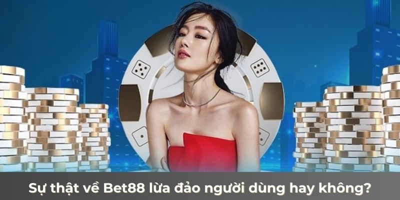 Bet88 lừa đảo người dùng rốt cuộc có phải là sự thật